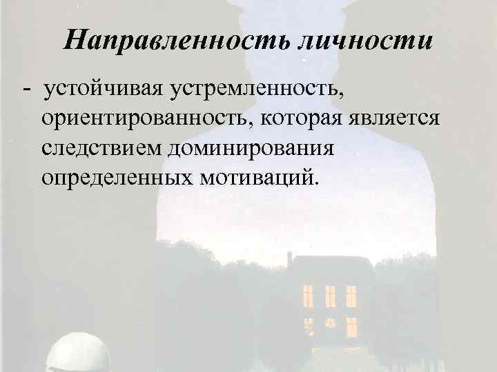 Направленность личности - устойчивая устремленность, ориентированность, которая является следствием доминирования определенных мотиваций. 