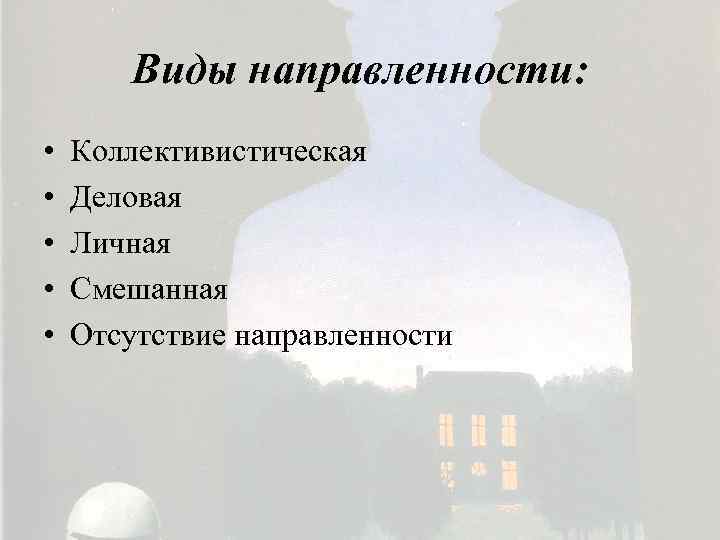 Виды направленности: • • • Коллективистическая Деловая Личная Смешанная Отсутствие направленности 