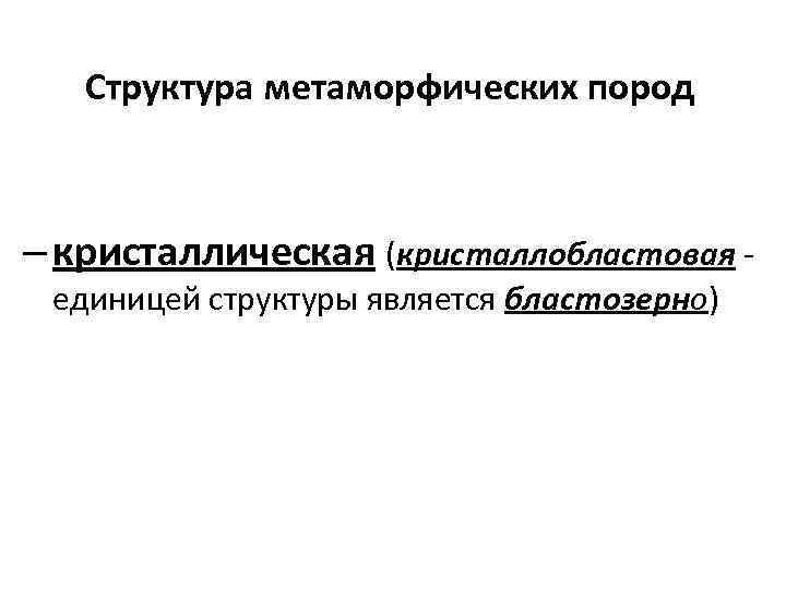 Структура метаморфических пород – кристаллическая (кристаллобластовая единицей структуры является бластозерно) 