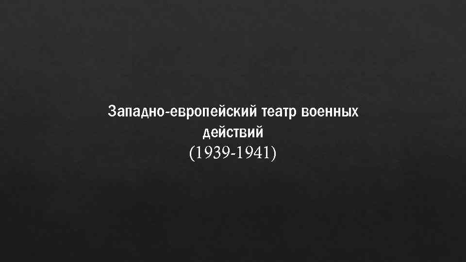Западно-европейский театр военных действий (1939 -1941) 