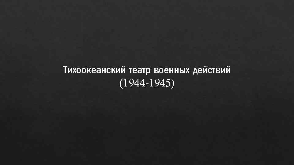 Тихоокеанский театр военных действий (1944 -1945) 