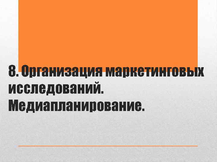 8. Организация маркетинговых исследований. Медиапланирование. 