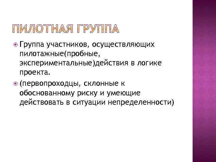  Группа участников, осуществляющих пилотажные(пробные, экспериментальные)действия в логике проекта. (первопроходцы, склонные к обоснованному риску