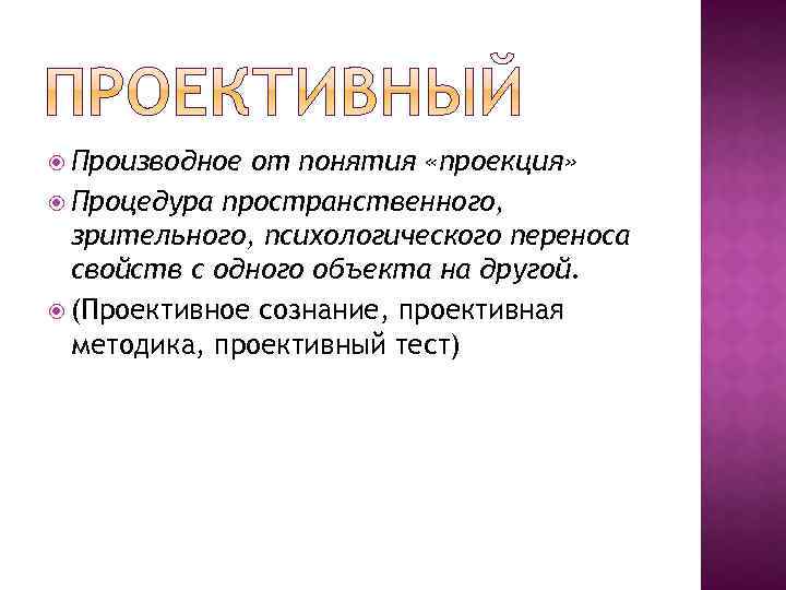  Производное от понятия «проекция» Процедура пространственного, зрительного, психологического переноса свойств с одного объекта