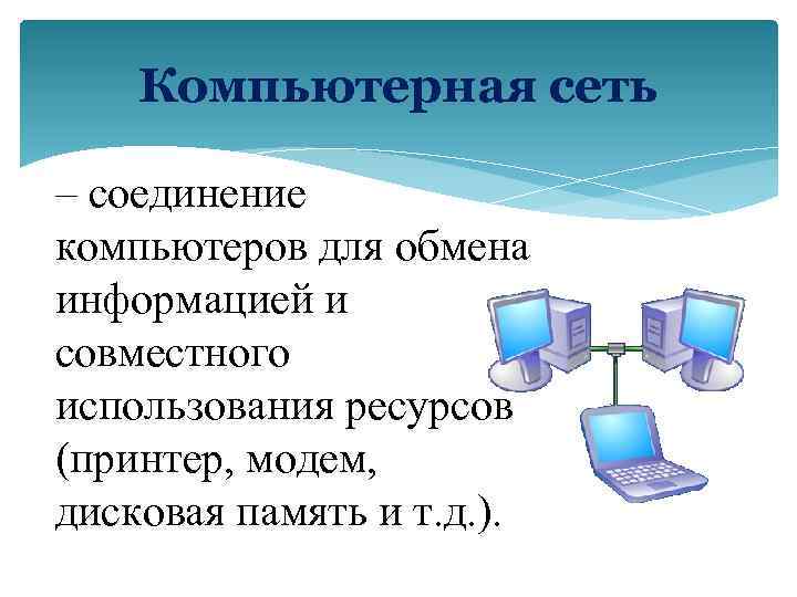 Компьютерная сеть – соединение компьютеров для обмена информацией и совместного использования ресурсов (принтер, модем,