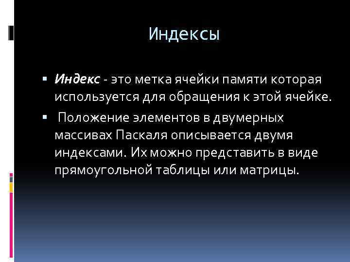 Индексы Индекс - это метка ячейки памяти которая используется для обращения к этой ячейке.