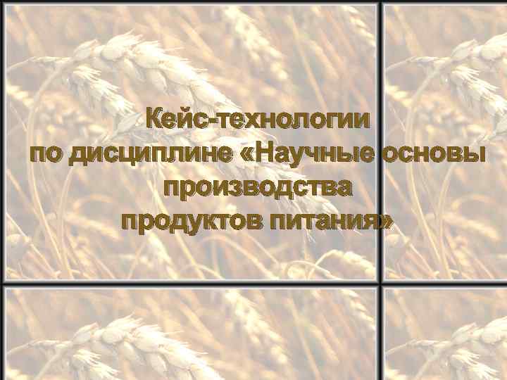 Кейс-технологии по дисциплине «Научные основы производства продуктов питания» 