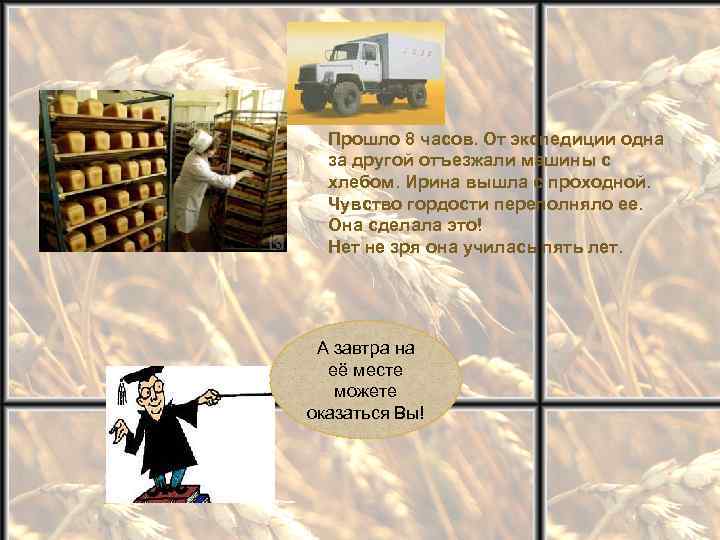 Прошло 8 часов. От экспедиции одна за другой отъезжали машины с хлебом. Ирина вышла