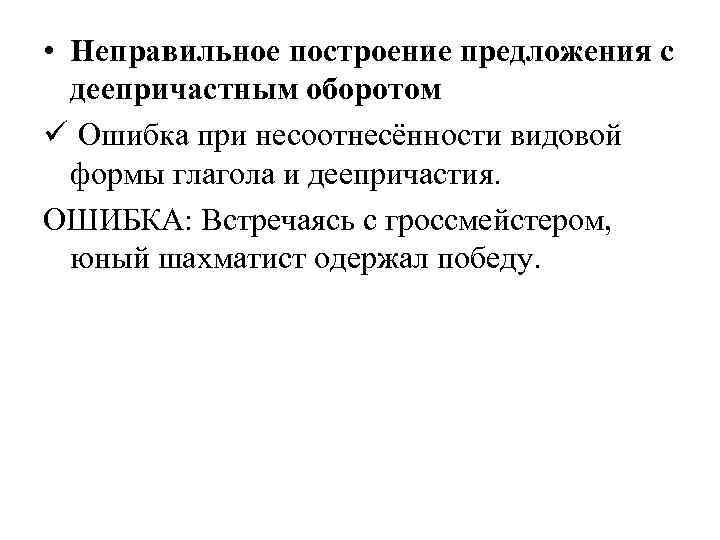  • Неправильное построение предложения с деепричастным оборотом ü Ошибка при несоотнесённости видовой формы