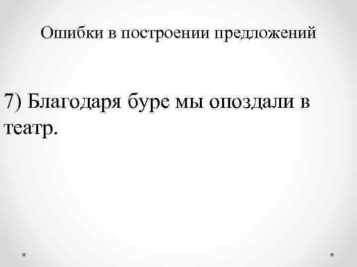 Ошибки в построении предложений 7) Благодаря буре мы опоздали в театр. 