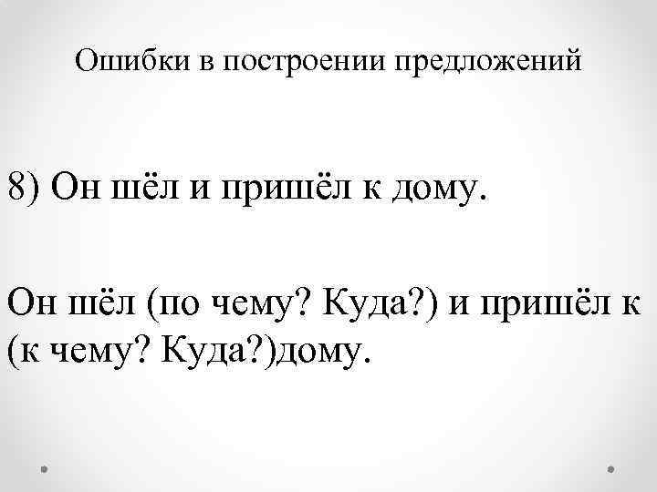 Ошибки в построении предложений 8) Он шёл и пришёл к дому. Он шёл (по