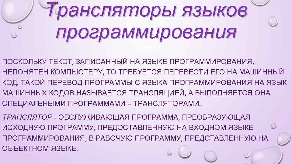 Трансляторы языков программирования ПОСКОЛЬКУ ТЕКСТ, ЗАПИСАННЫЙ НА ЯЗЫКЕ ПРОГРАММИРОВАНИЯ, НЕПОНЯТЕН КОМПЬЮТЕРУ, ТО ТРЕБУЕТСЯ ПЕРЕВЕСТИ