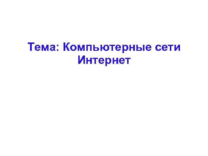 Тема: Компьютерные сети Интернет 