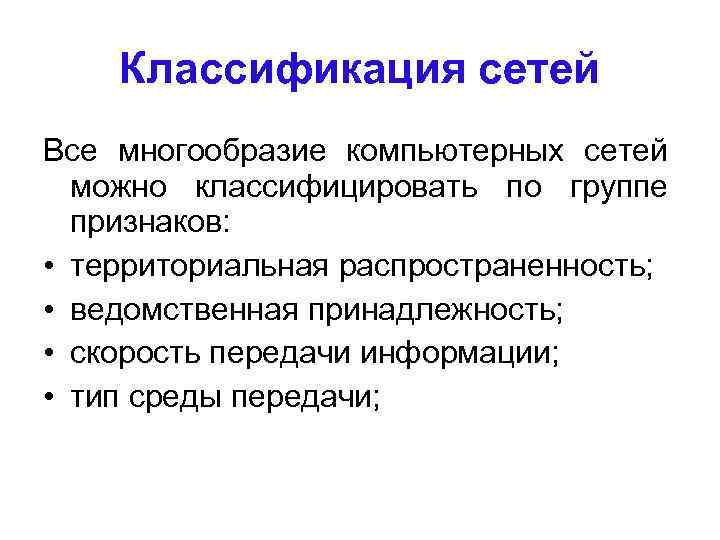 Классификация сетей Все многообразие компьютерных сетей можно классифицировать по группе признаков: • территориальная распространенность;