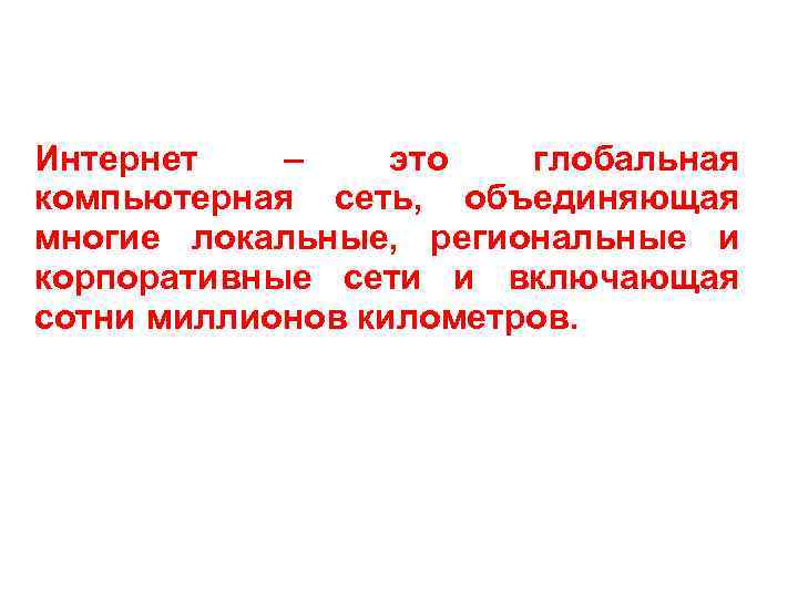 Интернет – это глобальная компьютерная сеть, объединяющая многие локальные, региональные и корпоративные сети и