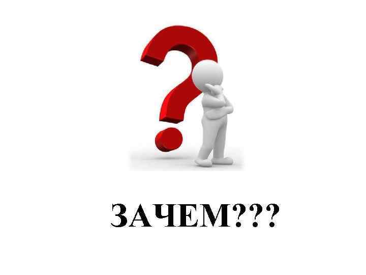 ЗАЧЕМ? ? ? 