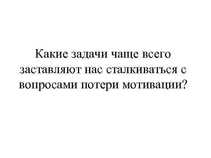 Какие задачи чаще всего заставляют нас сталкиваться с вопросами потери мотивации? 