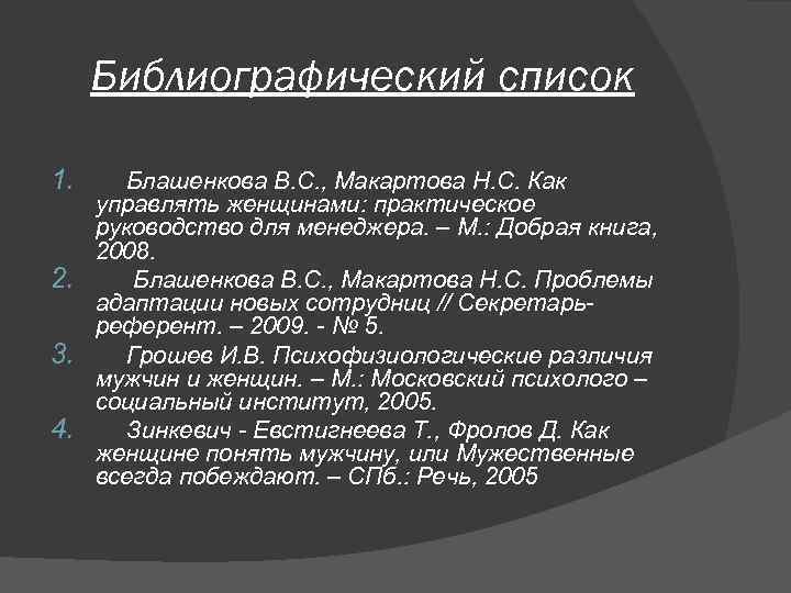 Библиографический список 1. Блашенкова В. С. , Макартова Н. С. Как управлять женщинами: практическое