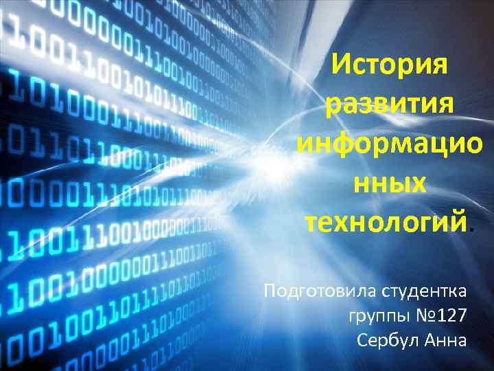 История развития информацио нных технологий. Подготовила студентка группы № 127 Сербул Анна 