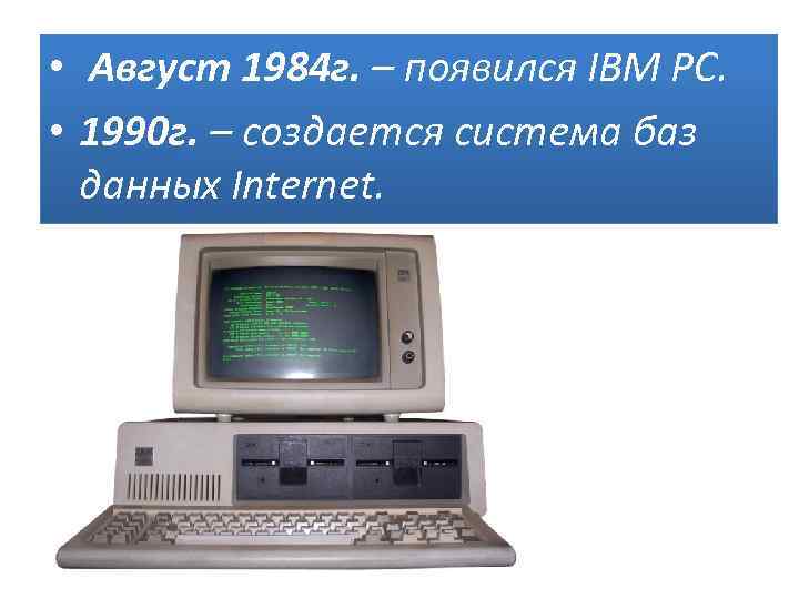  • Август 1984 г. – появился IBM PC. • 1990 г. – создается