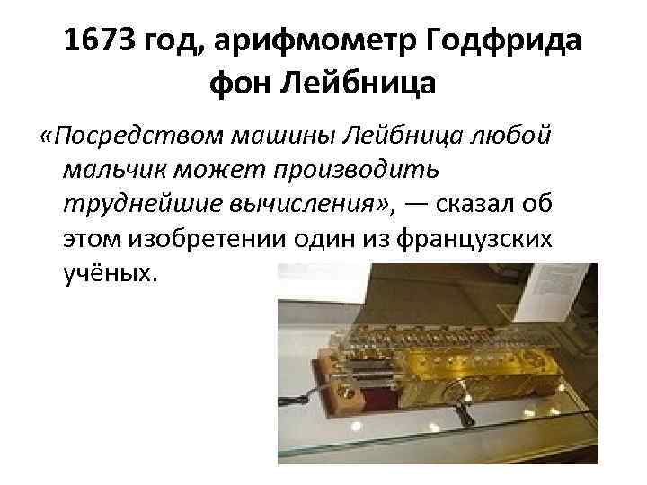 1673 год, арифмометр Годфрида фон Лейбница «Посредством машины Лейбница любой мальчик может производить труднейшие
