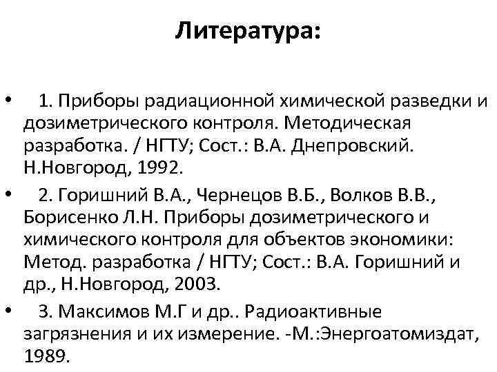 Литература: • 1. Приборы радиационной химической разведки и дозиметрического контроля. Методическая разработка. / НГТУ;