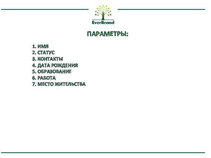 ПАРАМЕТРЫ: 1. ИМЯ 2. СТАТУС 3. КОНТАКТЫ 4. ДАТА РОЖДЕНИЯ 5. ОБРАЗОВАНИЕ 6. РАБОТА