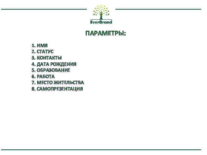 ПАРАМЕТРЫ: 1. ИМЯ 2. СТАТУС 3. КОНТАКТЫ 4. ДАТА РОЖДЕНИЯ 5. ОБРАЗОВАНИЕ 6. РАБОТА