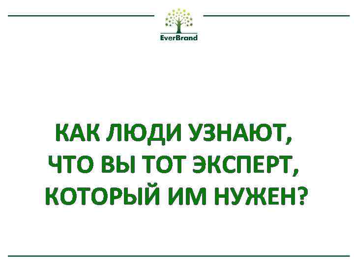 КАК ЛЮДИ УЗНАЮТ, ЧТО ВЫ ТОТ ЭКСПЕРТ, КОТОРЫЙ ИМ НУЖЕН? 