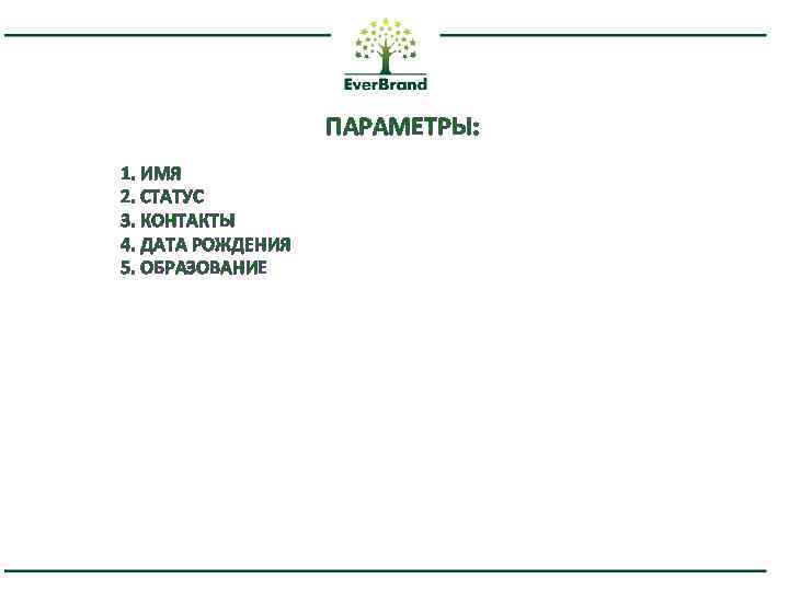 ПАРАМЕТРЫ: 1. ИМЯ 2. СТАТУС 3. КОНТАКТЫ 4. ДАТА РОЖДЕНИЯ 5. ОБРАЗОВАНИЕ 