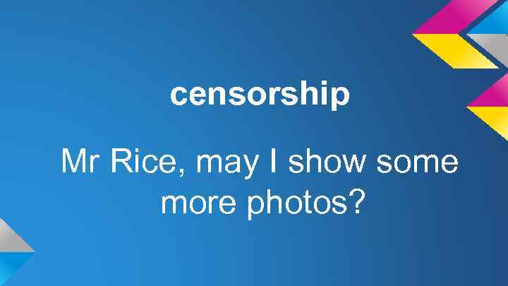 censorship Mr Rice, may I show some more photos? 