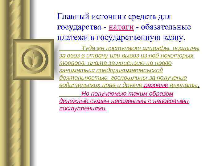 Главный источник средств для государства - налоги - обязательные платежи в государственную казну. Туда