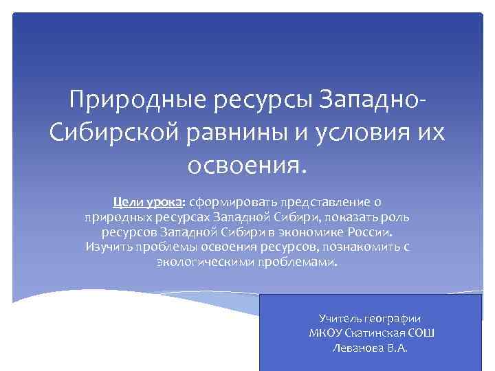 Природные ресурсы Западно. Сибирской равнины и условия их освоения. Цели урока: сформировать представление о