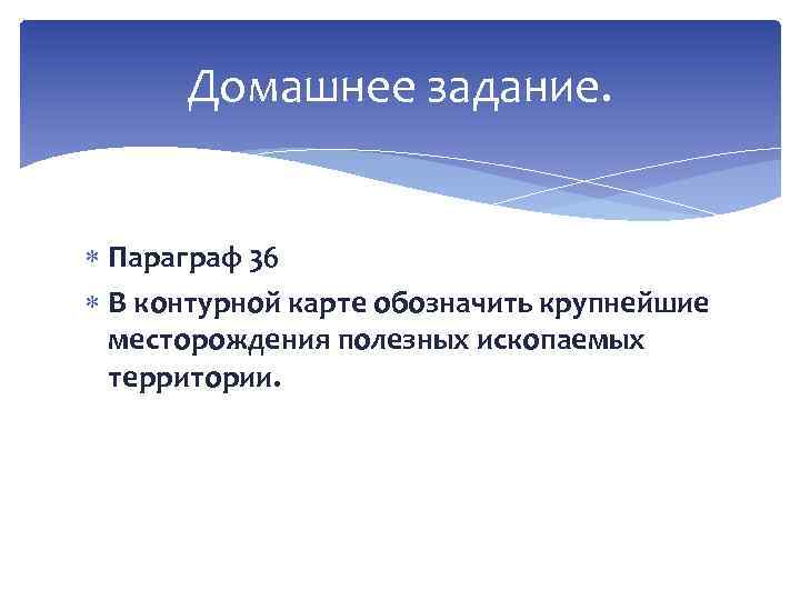 Домашнее задание. Параграф 36 В контурной карте обозначить крупнейшие месторождения полезных ископаемых территории. 