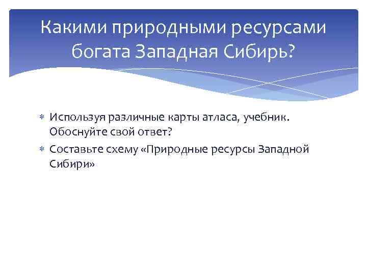 Какими природными ресурсами богата Западная Сибирь? Используя различные карты атласа, учебник. Обоснуйте свой ответ?