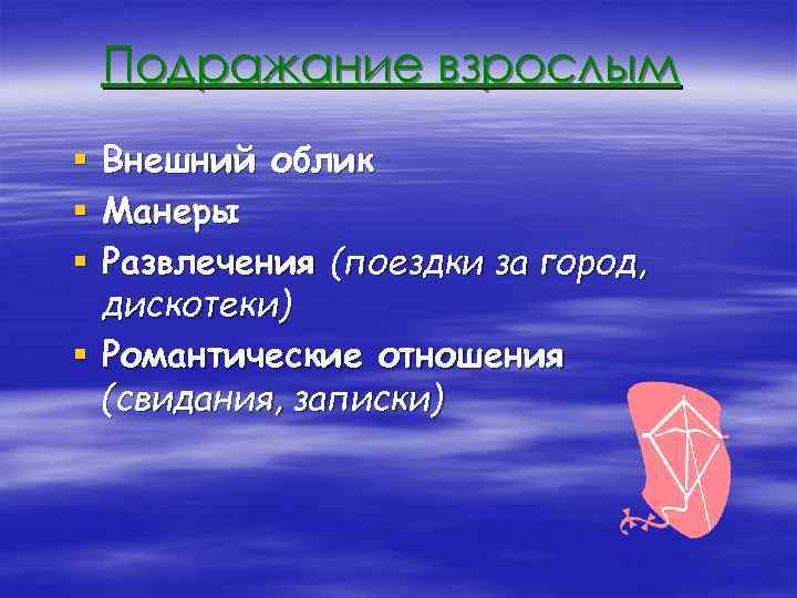 Подражание взрослым Внешний облик Манеры Развлечения (поездки за город, дискотеки) § Романтические отношения (свидания,