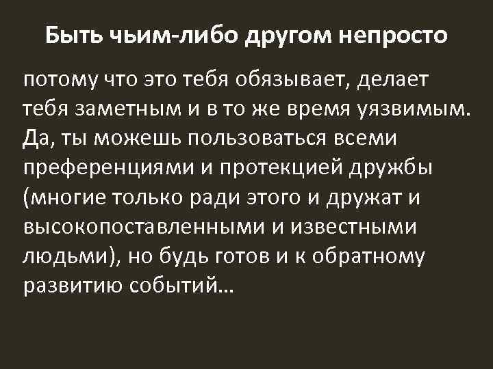 Быть чьим-либо другом непросто потому что это тебя обязывает, делает тебя заметным и в