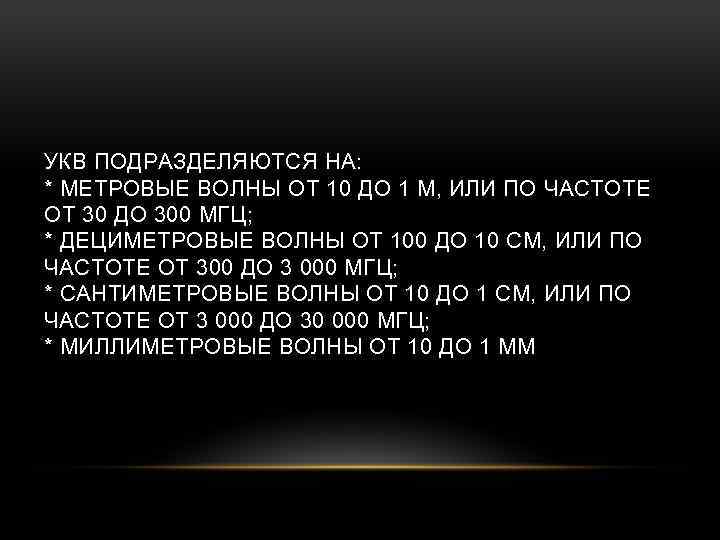 УКВ ПОДРАЗДЕЛЯЮТСЯ НА: * МЕТРОВЫЕ ВОЛНЫ ОТ 10 ДО 1 М, ИЛИ ПО ЧАСТОТЕ