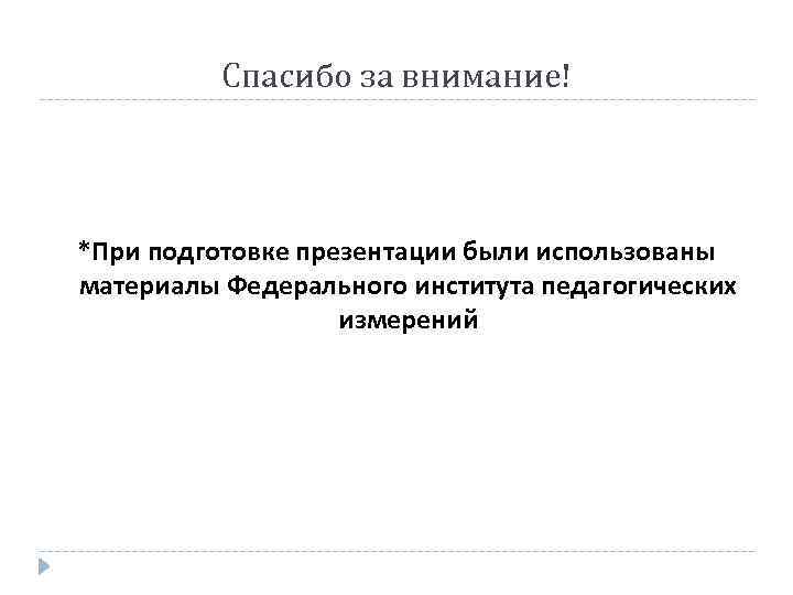 Спасибо за внимание! *При подготовке презентации были использованы материалы Федерального института педагогических измерений 