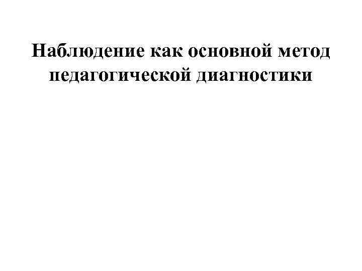 Наблюдение как основной метод педагогической диагностики 