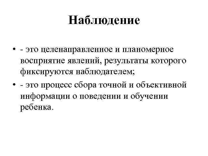 Наблюдение • - это целенаправленное и планомерное восприятие явлений, результаты которого фиксируются наблюдателем; •