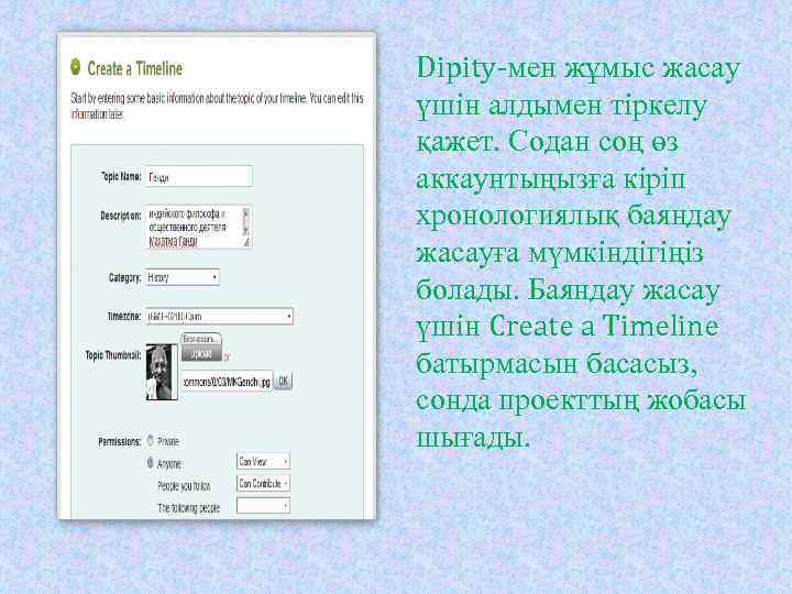 Dipity-мен жұмыс жасау үшін алдымен тіркелу қажет. Содан соң өз аккаунтыңызға кіріп хронологиялық баяндау