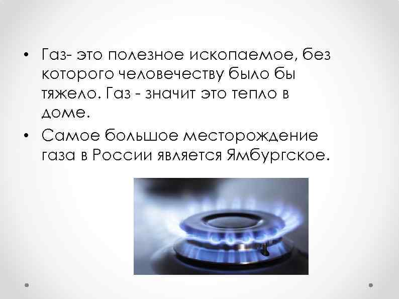 • Газ- это полезное ископаемое, без которого человечеству было бы тяжело. Газ -