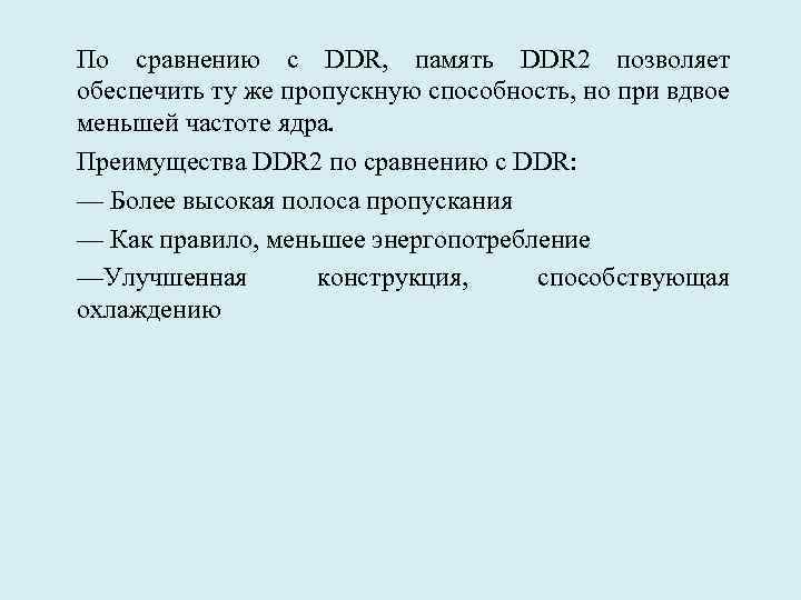 По сравнению с DDR, память DDR 2 позволяет обеспечить ту же пропускную способность, но