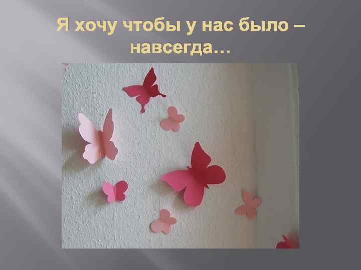 Я хочу чтобы у нас было – навсегда… 