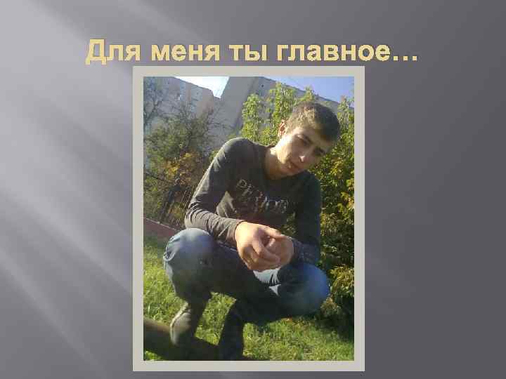 Для меня ты главное… 