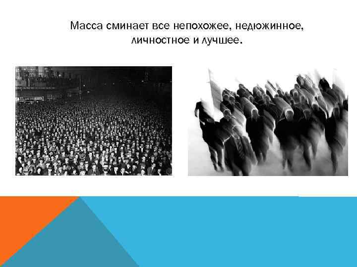 Масса сминает все непохожее, недюжинное, личностное и лучшее. 