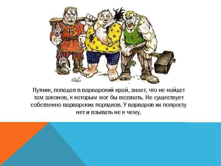 Путник, попадая в варварский край, знает, что не найдет там законов, к которым мог