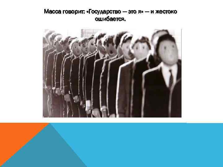 Масса говорит: «Государство — это я» — и жестоко ошибается. 