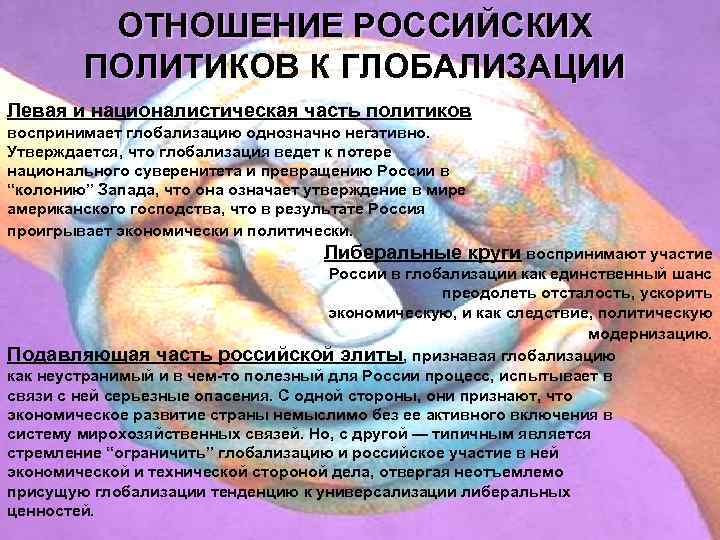 ОТНОШЕНИЕ РОССИЙСКИХ ПОЛИТИКОВ К ГЛОБАЛИЗАЦИИ Левая и националистическая часть политиков воспринимает глобализацию однозначно негативно.